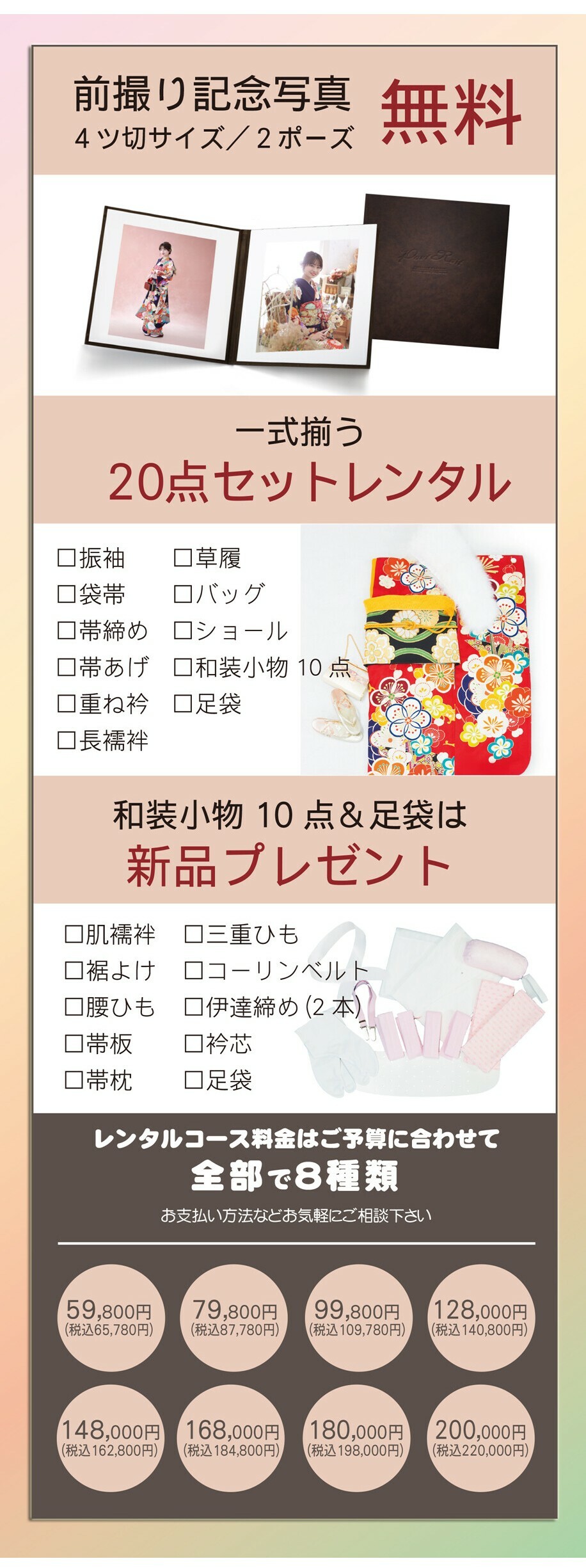 4ツ切サイズ2ポーズの前撮り記念写真が無料になる特典付きで、振袖や草履など一式揃う20点セットレンタルに和装小物10点と足袋の新品プレゼントも加わり、予算に合わせて選べる8種類の料金コースをご用意しています