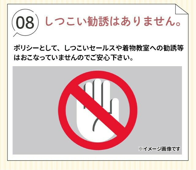 ポリシーとして、しつこいセールスや着物教室への勧誘等は行っていません