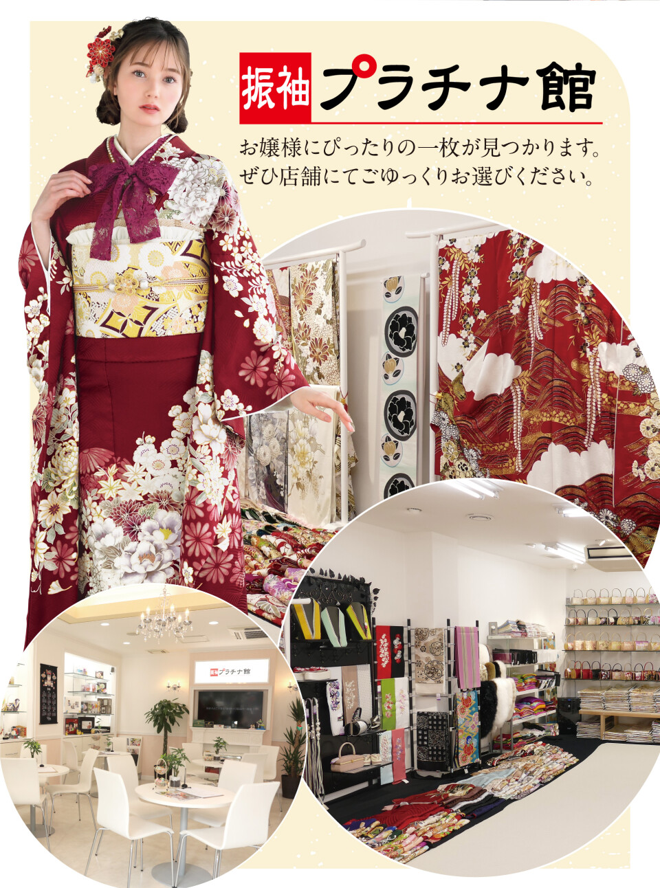 振袖プラチナ館の店舗案内。赤を基調とした華やかな振袖を着用した姿をはじめ、豊富な品揃えの振袖や小物が並ぶ広々とした店内、白を基調とした清潔感のある落ち着いた雰囲気の相談スペースを複合的に紹介。お気に入りの1枚をゆっくり選べる店舗環境