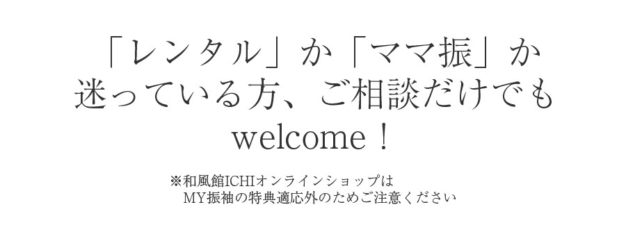 「レンタル」か「ママ振」か迷っている方、ご相談だけでも歓迎します。和風館ICHIオンラインショップはMy振袖の特典適用外です